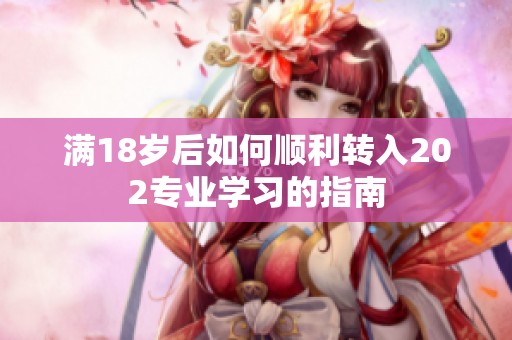 满18岁后如何顺利转入202专业学习的指南