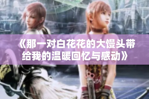 《那一对白花花的大馒头带给我的温暖回忆与感动》