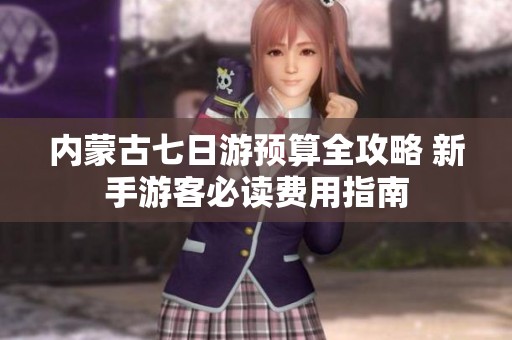 内蒙古七日游预算全攻略 新手游客必读费用指南