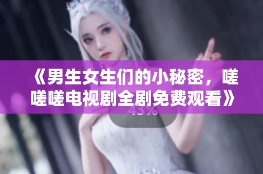 《男生女生们的小秘密，嗟嗟嗟电视剧全剧免费观看》