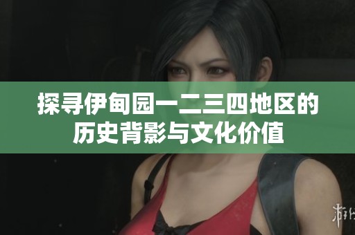 探寻伊甸园一二三四地区的历史背影与文化价值
