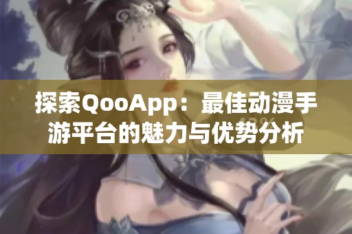 探索QooApp：最佳动漫手游平台的魅力与优势分析