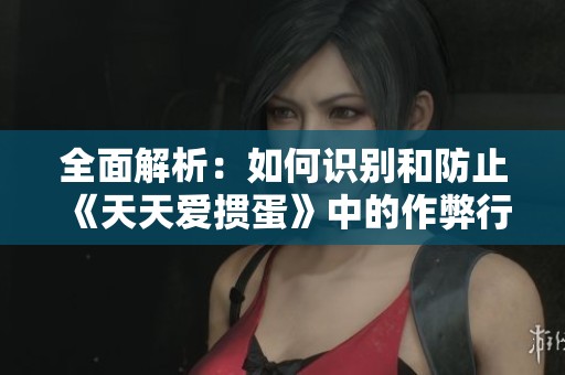 全面解析：如何识别和防止《天天爱掼蛋》中的作弊行为