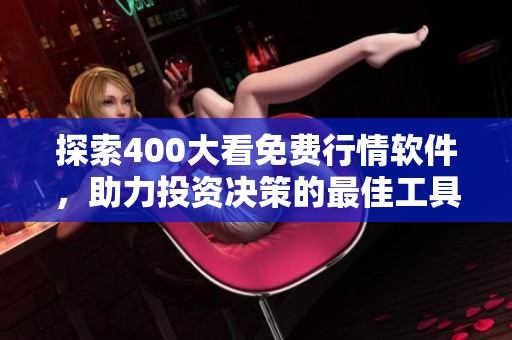 探索400大看免费行情软件，助力投资决策的最佳工具