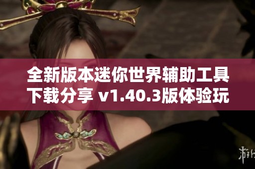 全新版本迷你世界辅助工具下载分享 v1.40.3版体验玩法新乐趣