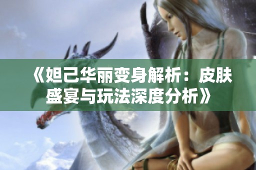 《妲己华丽变身解析：皮肤盛宴与玩法深度分析》