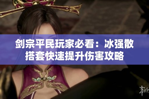 剑宗平民玩家必看：冰强散搭套快速提升伤害攻略