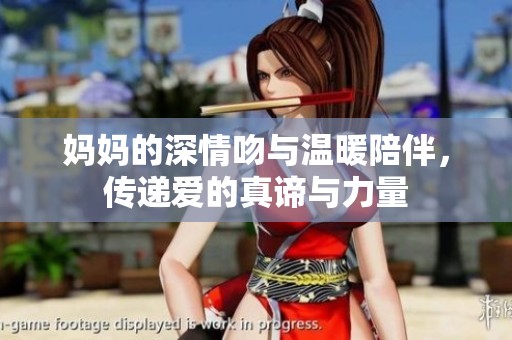 妈妈的深情吻与温暖陪伴，传递爱的真谛与力量