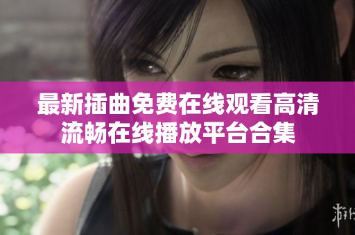 最新插曲免费在线观看高清流畅在线播放平台合集