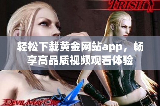 轻松下载黄金网站app，畅享高品质视频观看体验