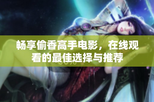 畅享偷香高手电影，在线观看的最佳选择与推荐