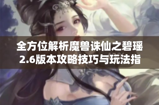 全方位解析魔兽诛仙之碧瑶2.6版本攻略技巧与玩法指南