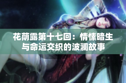 花荫露第十七回：情愫暗生与命运交织的波澜故事