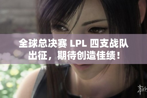 全球总决赛 LPL 四支战队出征，期待创造佳绩！