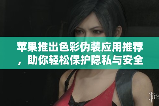 苹果推出色彩伪装应用推荐，助你轻松保护隐私与安全