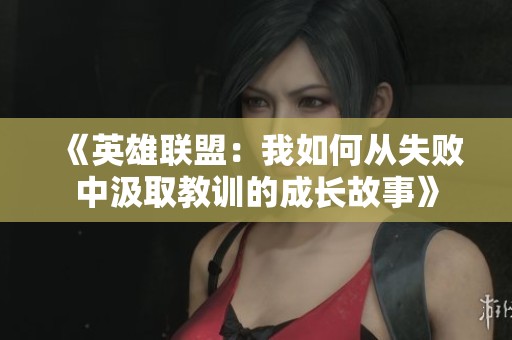 《英雄联盟：我如何从失败中汲取教训的成长故事》