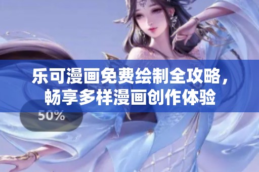 乐可漫画免费绘制全攻略，畅享多样漫画创作体验