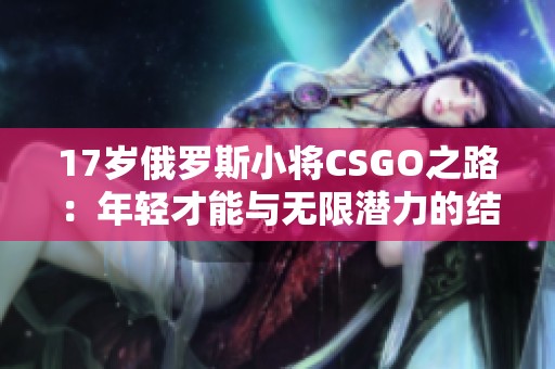 17岁俄罗斯小将CSGO之路：年轻才能与无限潜力的结合