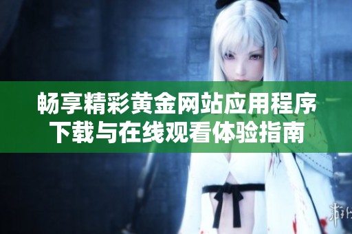 畅享精彩黄金网站应用程序下载与在线观看体验指南
