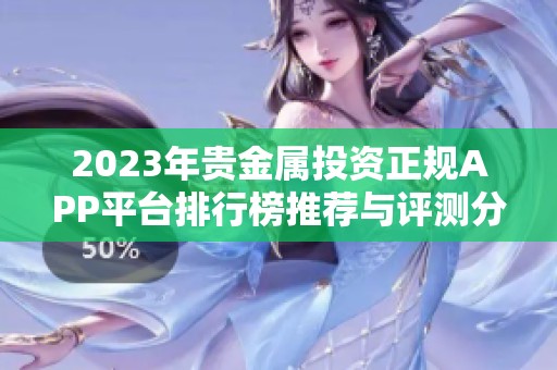 2023年贵金属投资正规APP平台排行榜推荐与评测分析