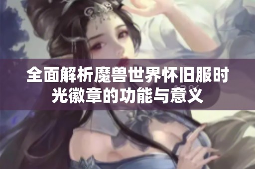 全面解析魔兽世界怀旧服时光徽章的功能与意义