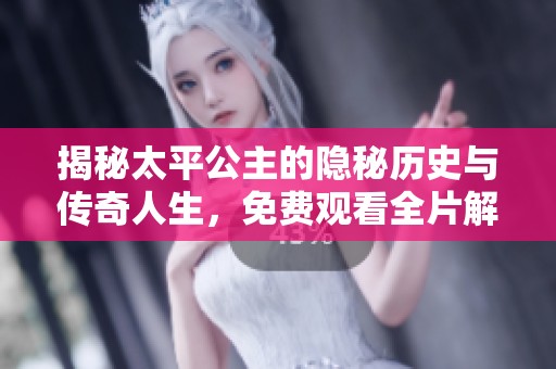揭秘太平公主的隐秘历史与传奇人生，免费观看全片解析