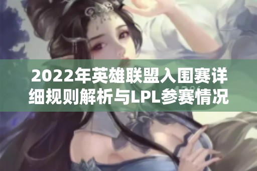 2022年英雄联盟入围赛详细规则解析与LPL参赛情况介绍