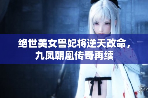 绝世美女兽妃将逆天改命，九凤朝凰传奇再续