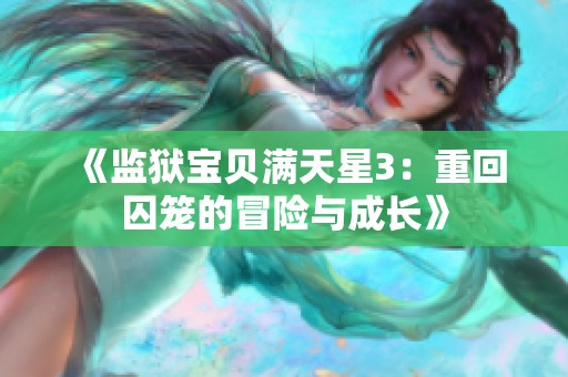 《监狱宝贝满天星3：重回囚笼的冒险与成长》
