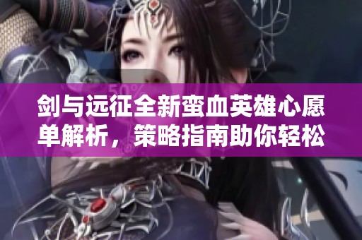 剑与远征全新蛮血英雄心愿单解析，策略指南助你轻松征战天下！