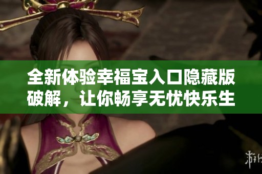 全新体验幸福宝入口隐藏版破解，让你畅享无忧快乐生活