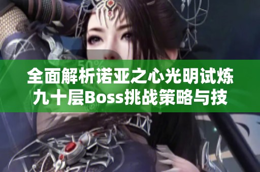 全面解析诺亚之心光明试炼九十层Boss挑战策略与技巧
