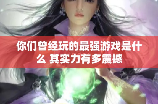 你们曾经玩的最强游戏是什么 其实力有多震撼