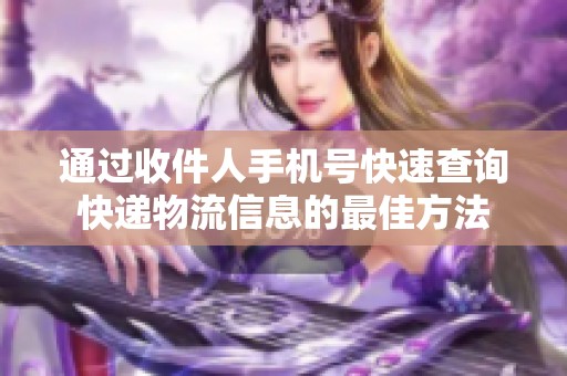 通过收件人手机号快速查询快递物流信息的最佳方法