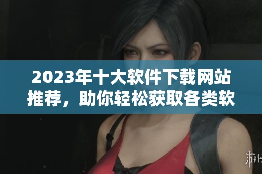2023年十大软件下载网站推荐，助你轻松获取各类软件