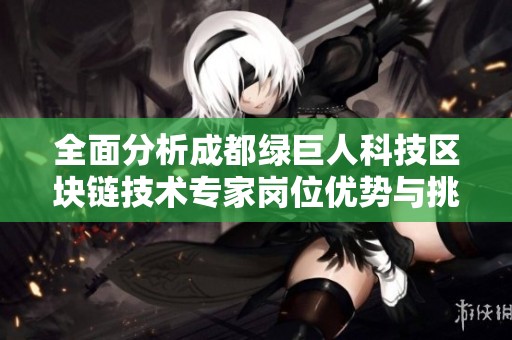 全面分析成都绿巨人科技区块链技术专家岗位优势与挑战