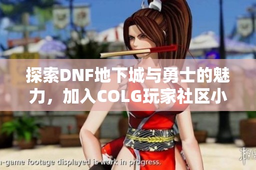 探索DNF地下城与勇士的魅力，加入COLG玩家社区小团体！