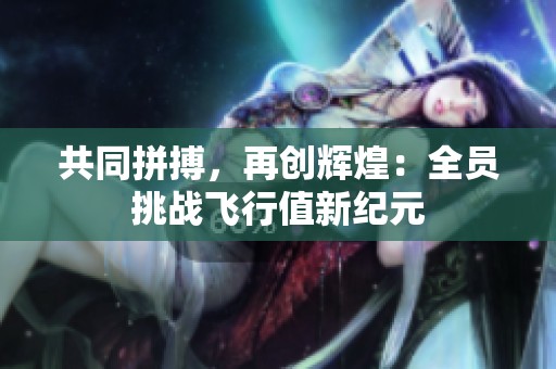 共同拼搏，再创辉煌：全员挑战飞行值新纪元