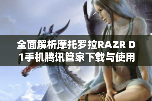 全面解析摩托罗拉RAZR D1手机腾讯管家下载与使用方法