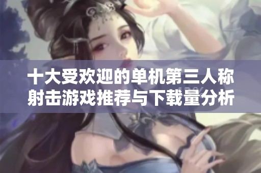 十大受欢迎的单机第三人称射击游戏推荐与下载量分析