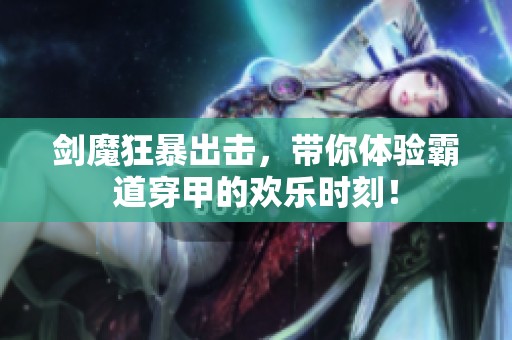 剑魔狂暴出击，带你体验霸道穿甲的欢乐时刻！
