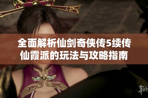 全面解析仙剑奇侠传5续传仙霞派的玩法与攻略指南
