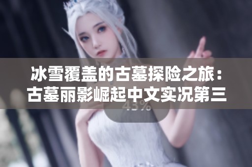冰雪覆盖的古墓探险之旅：古墓丽影崛起中文实况第三期