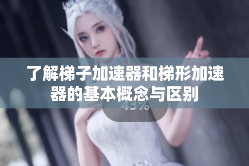 了解梯子加速器和梯形加速器的基本概念与区别