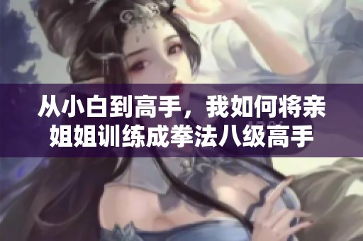 从小白到高手，我如何将亲姐姐训练成拳法八级高手