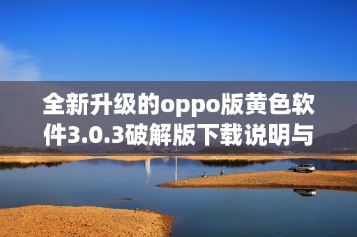 全新升级的oppo版黄色软件3.0.3破解版下载说明与使用技巧