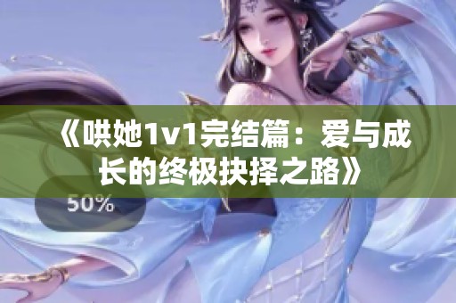 《哄她1v1完结篇：爱与成长的终极抉择之路》