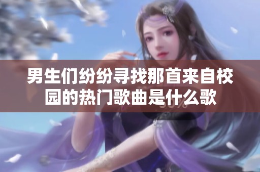 男生们纷纷寻找那首来自校园的热门歌曲是什么歌