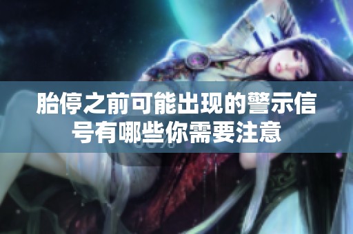 胎停之前可能出现的警示信号有哪些你需要注意
