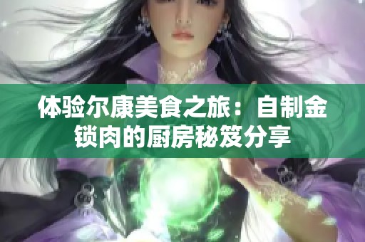体验尔康美食之旅：自制金锁肉的厨房秘笈分享